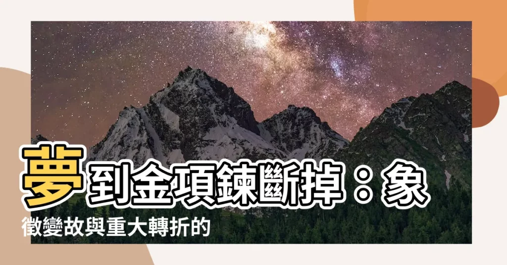 【夢到金項鍊斷掉】夢到金項鍊斷掉：象徵變故與重大轉折的警訊