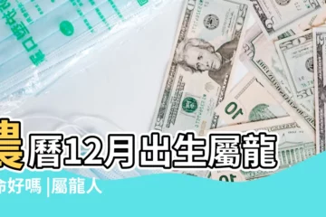 【龍十二月出生好不好】農曆12月出生屬龍人命好嗎 |屬龍人出生十二個月各月的命運 |屬龍十二月出生的運勢 |