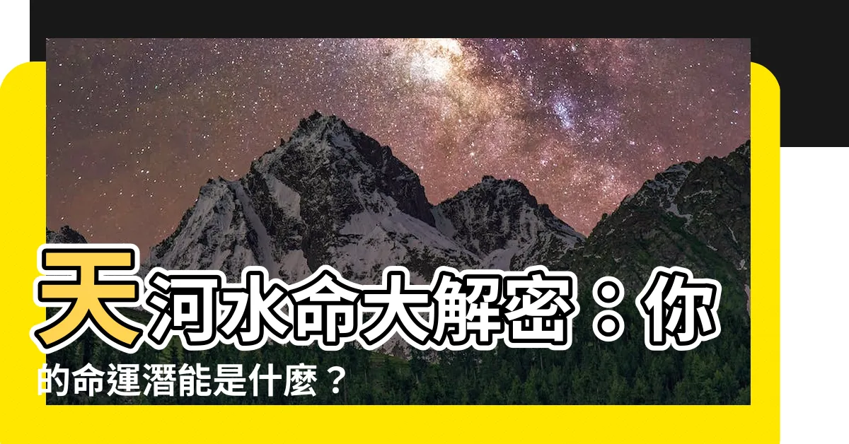 【天河水命意思】天河水命大解密：你的命運潛能是什麼？