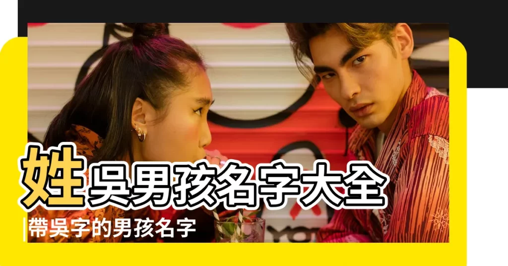 姓吳男孩名字大全 |帶吳字的男孩名字 |吳字開頭名字 |【吳字開頭的男孩名字有哪些】