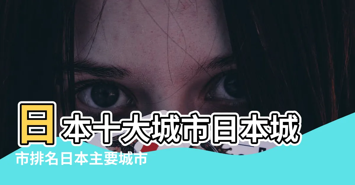 【日本大城市】日本十大城市日本城市排名日本主要城市有哪些 |你最適合哪一個 |日本城市人口排名 |