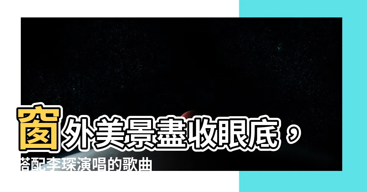 【窗外】窗外美景盡收眼底，搭配李琛演唱的歌曲更添魅力！