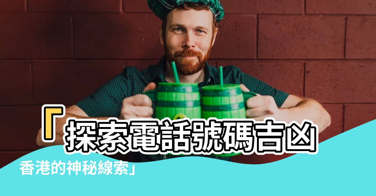 【電話號碼吉凶 香港】「探索電話號碼吉凶 香港的神秘線索」