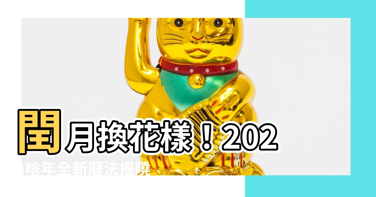 【2024啥年】閏月換花樣！2024啥年全新曆法揭曉，讓你大開眼界！