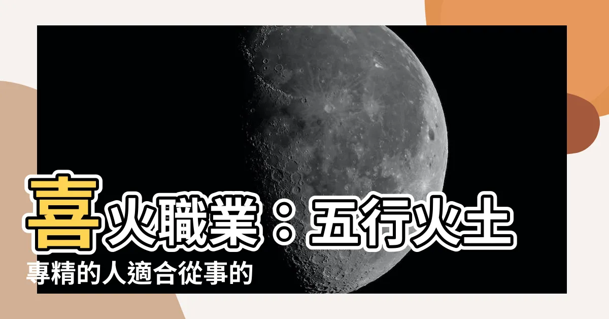 【喜火職業】喜火職業：五行火土專精的人適合從事的工作