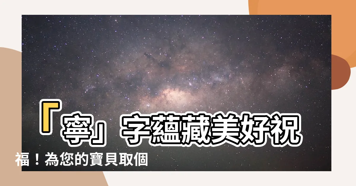 【寧名字意思】「寧」字藴藏美好祝福！為您的寶貝取個承載平安與寧靜的名字