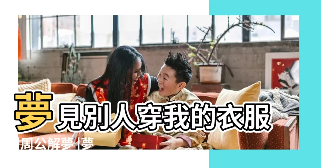 夢見別人穿我的衣服 |周公解夢 |夢見別人穿新衣服 |【夢見別人穿很多件衣服】