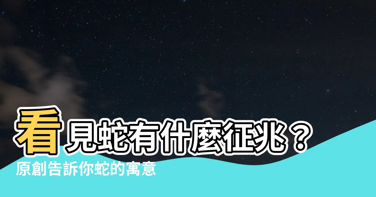 【看見蛇有什麼徵兆】看見蛇有什麼徵兆？原創告訴你蛇的寓意好還是壞