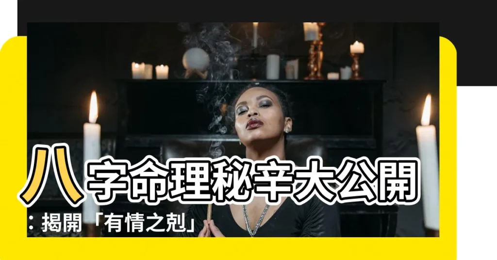 【有情之剋】八字命理秘辛大公開：揭開「有情之剋」的神秘面紗