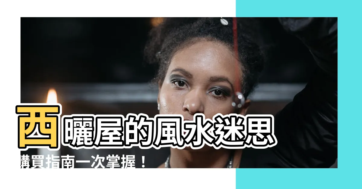 【西曬的房子風水】西曬屋的風水迷思 購買指南一次掌握！