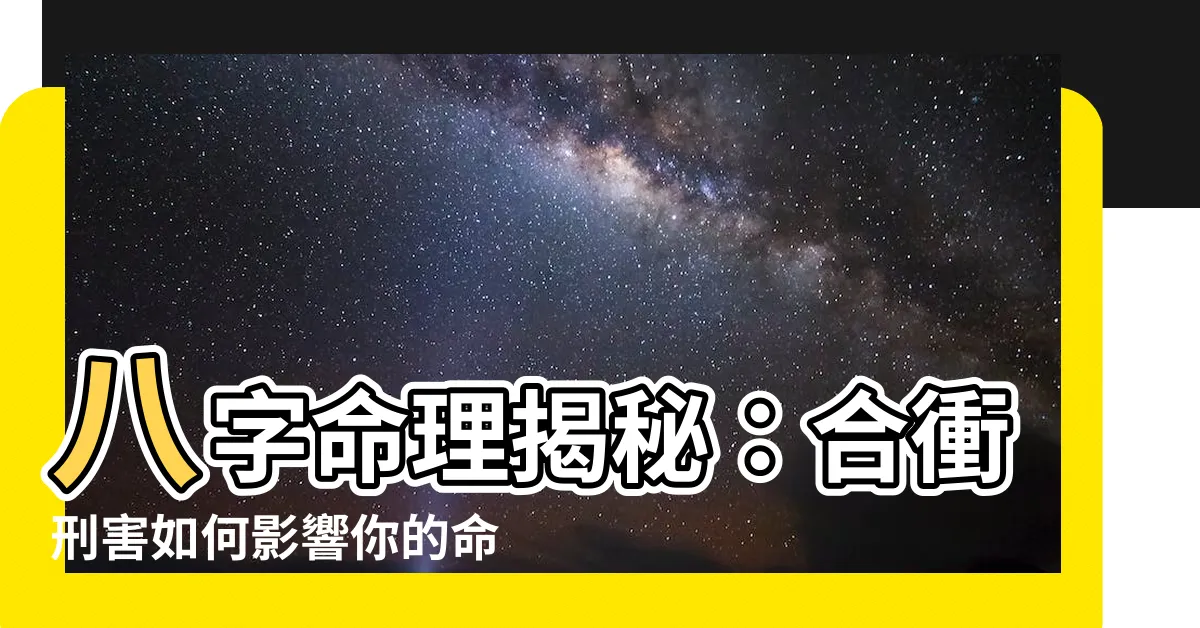 【合衝】八字命理揭秘:合衝刑害如何影響你的命運?