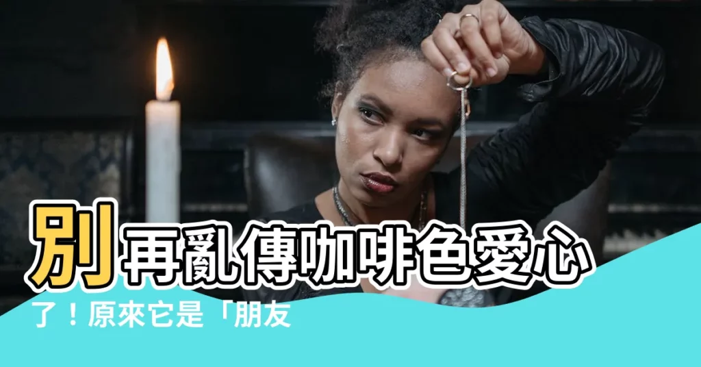 【咖啡色愛心意思】別再亂傳咖啡色愛心了！原來它是「朋友」的意思！