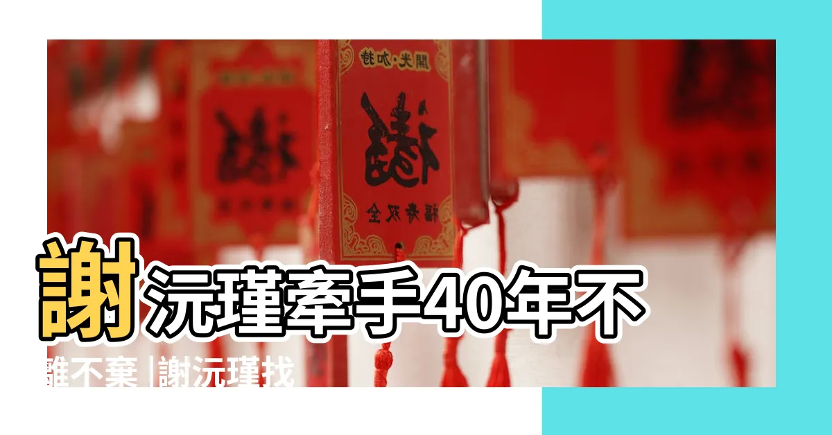【謝沅瑾老婆】謝沅瑾牽手40年不離不棄 |謝沅瑾找老婆先合八字方季惟被淘汰出局 |命理老師婚姻不出錯 |