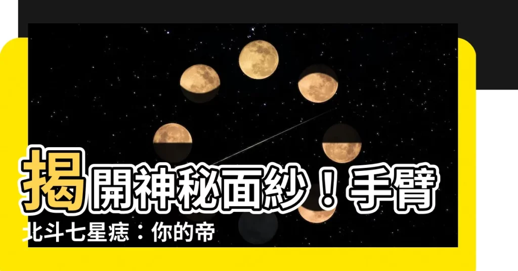 【手臂七星痣】揭開神秘面紗！手臂北斗七星痣：你的帝王命盤，掌握乾坤！