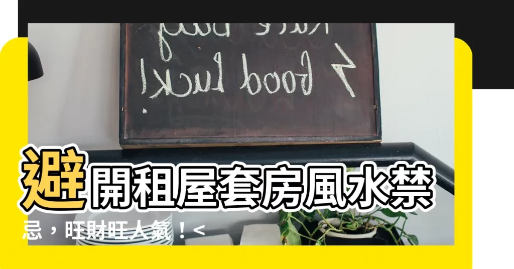 【租屋套房風水】避開租屋套房風水禁忌，旺財旺人氣！，化煞轉運好運來