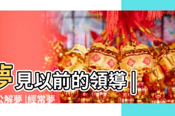 【夢見從前的情人領導】夢見以前的領導 |周公解夢 |經常夢見以前的上司 |