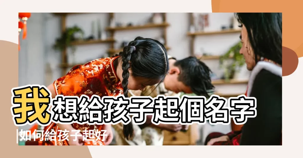 我想給孩子起個名字 |如何給孩子起好名字 |如何給孩子起個好聽的名字 |【我要給孩子起個名字叫什麼】