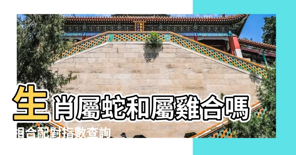 生肖屬蛇和屬雞合嗎相合配對指數查詢 |屬雞和屬蛇的合不合姻緣怎樣 |屬雞和屬蛇的八字合不合天作之合 |【屬雞和屬蛇八字合不合適】