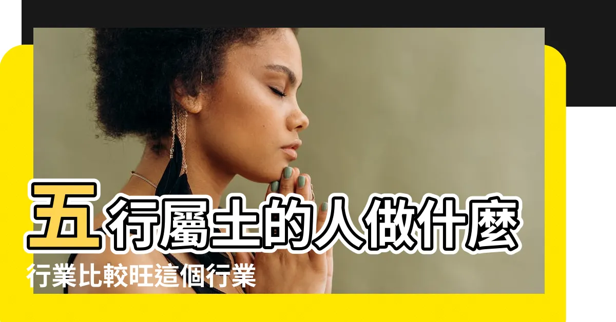 【五行屬土職業】五行屬土的人做什麼行業比較旺這個行業最適合 |五行事業屬性 |事業運喜歡土的人適合的行業 |
