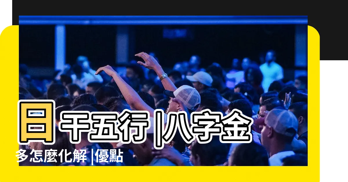 【金太多】日干五行 |八字金多怎麼化解 |優點與缺點 |