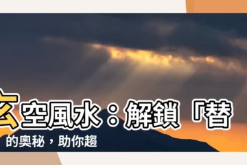 【替卦】玄空風水：解鎖「替卦」的奧秘，助你趨吉避兇