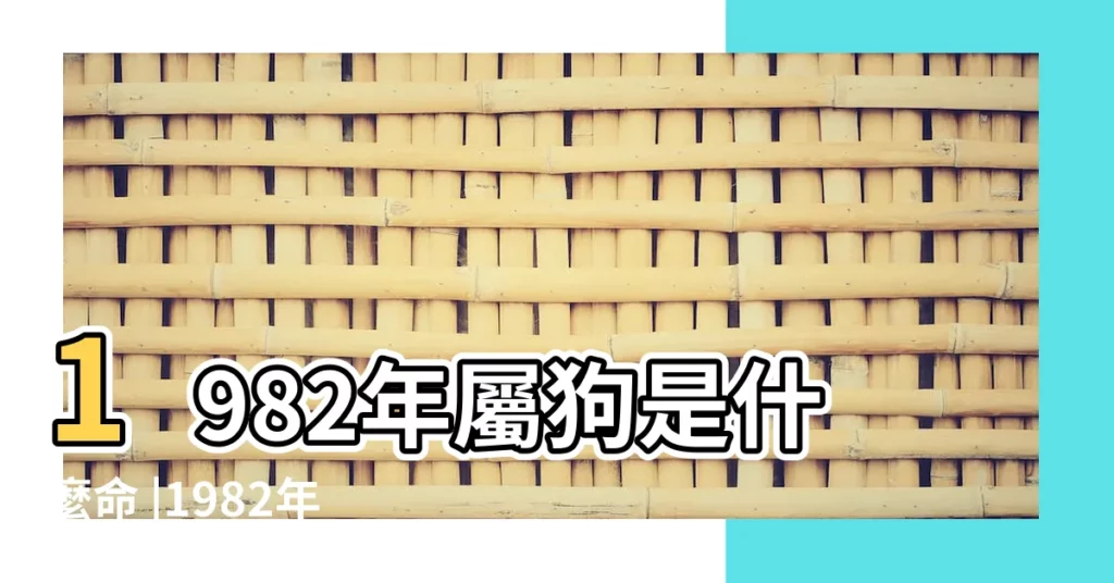 1982年屬狗是什麼命 |1982年1月29日 |我到底是屬狗還是屬雞 |【農曆1982年1月19日出生屬於狗年嗎】