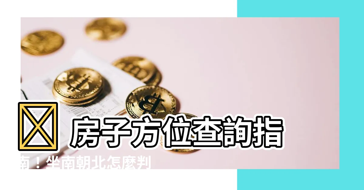 【房子方位查詢】🏠 房子方位查詢指南！坐南朝北怎麼判定？