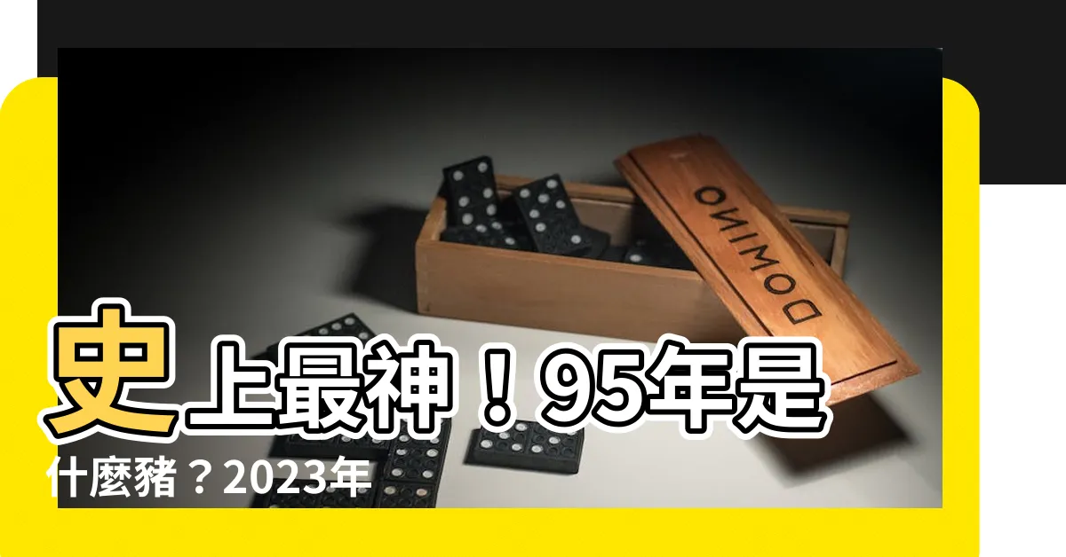 【95年是什麼豬】史上最神！95年是什麼豬？2023年豬年運勢曝光，超神準！