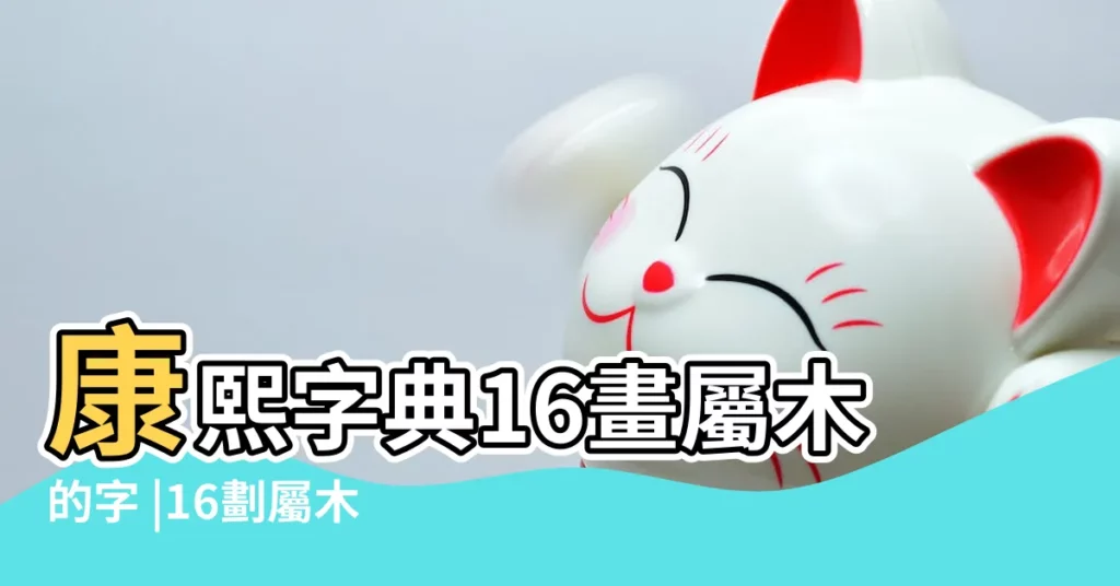 康熙字典16畫屬木的字 |16劃屬木的字 |康熙字典16畫五行屬木的字 |【木字16筆的字】