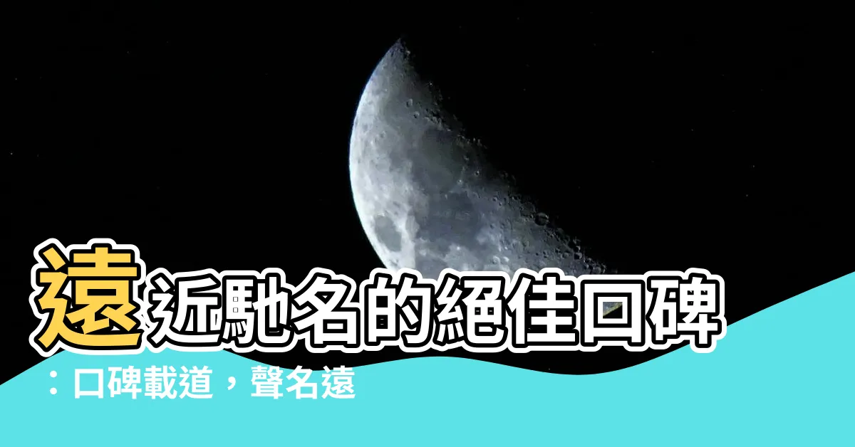 【遠近聞名】遠近馳名的絕佳口碑：口碑載道，聲名遠播