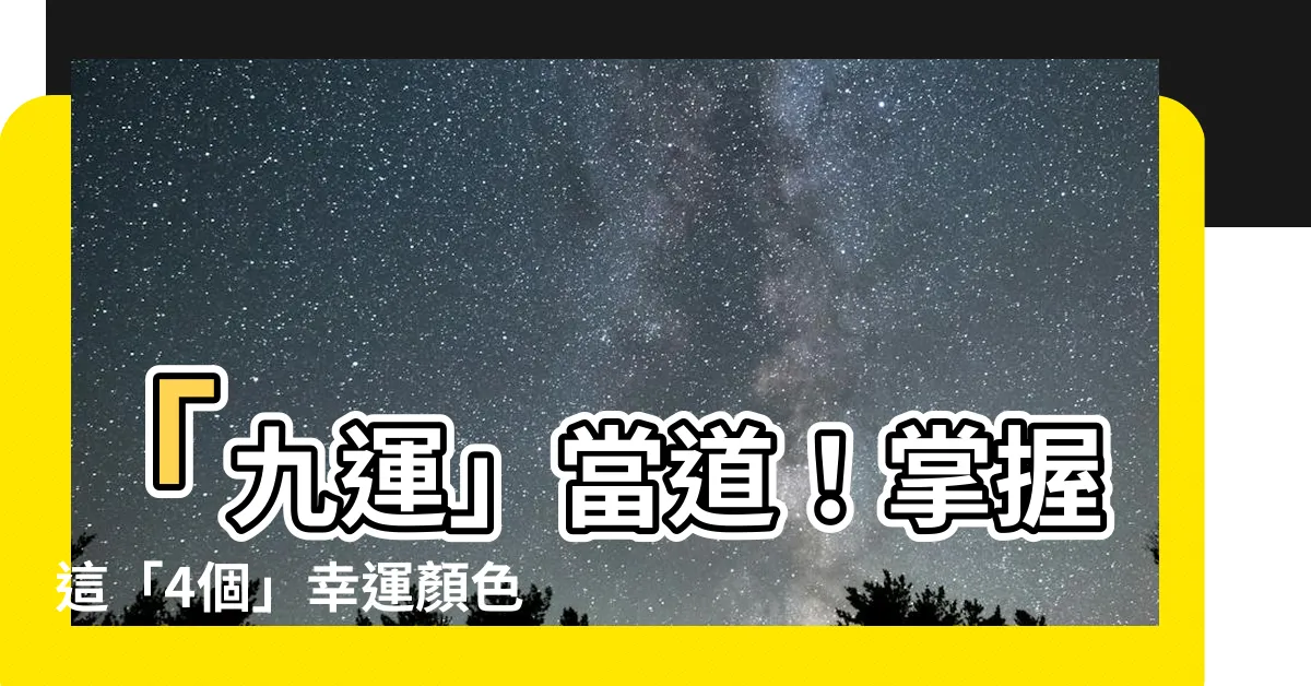 【九運 顏色】「九運」當道！掌握這「4個」幸運顏色，為未來20年招財開運！