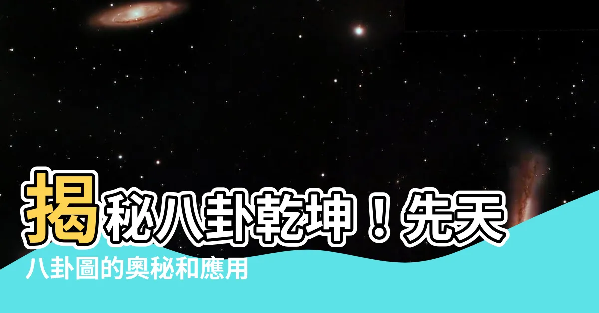 【八卦乾坤】揭秘八卦乾坤！先天八卦圖的奧秘和應用