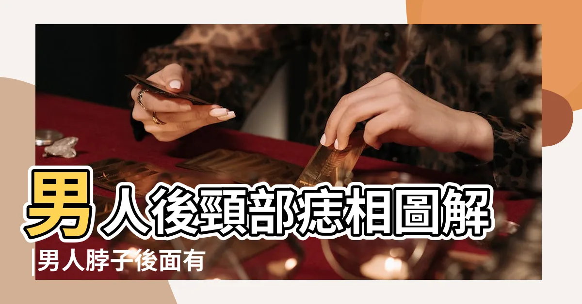 【男人頸後有痣】男人後頸部痣相圖解 |男人脖子後面有痣代表著什麼 |男人脖子後面有痣的十三種痣相解析 |