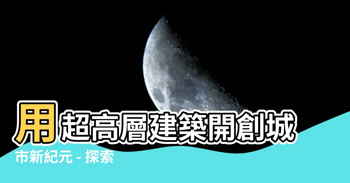 【超高層住宅】用超高層建築開創城市新紀元 - 探索摩天生活的無限可能