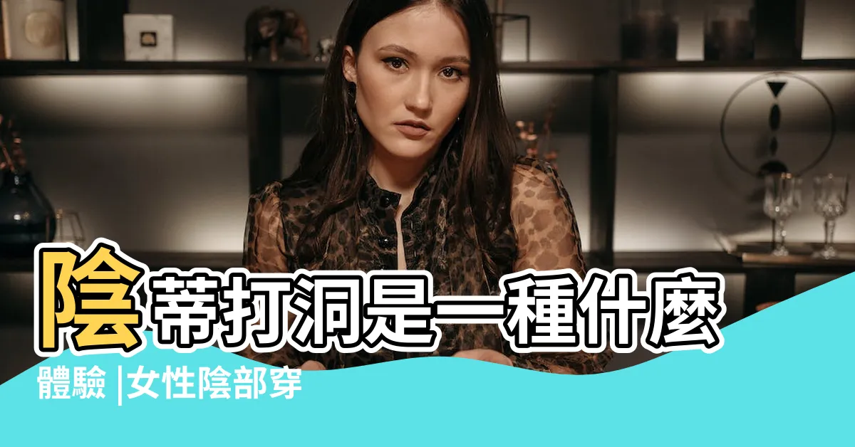 【陰蒂穿洞】陰蒂打洞是一種什麼體驗 |女性陰部穿環全攻略 |陰蒂穿環自慰這回事 |