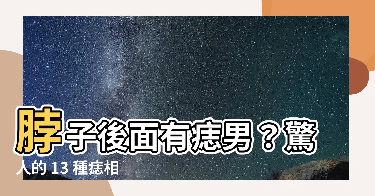【脖子後面有痣男】脖子後面有痣男？驚人的 13 種痣相解析！