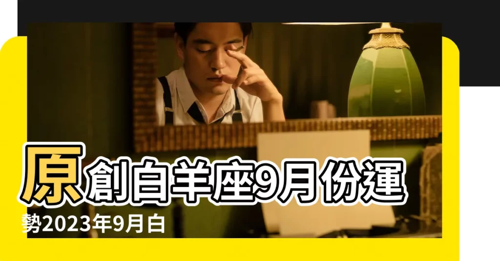 原創白羊座9月份運勢2023年9月白羊座運勢詳解 |白羊座2023年9月運勢旺嗎需要有更大的提升 |白羊座女9月份的運勢白羊座女生9月運勢如何 |【白羊座女9月運勢】