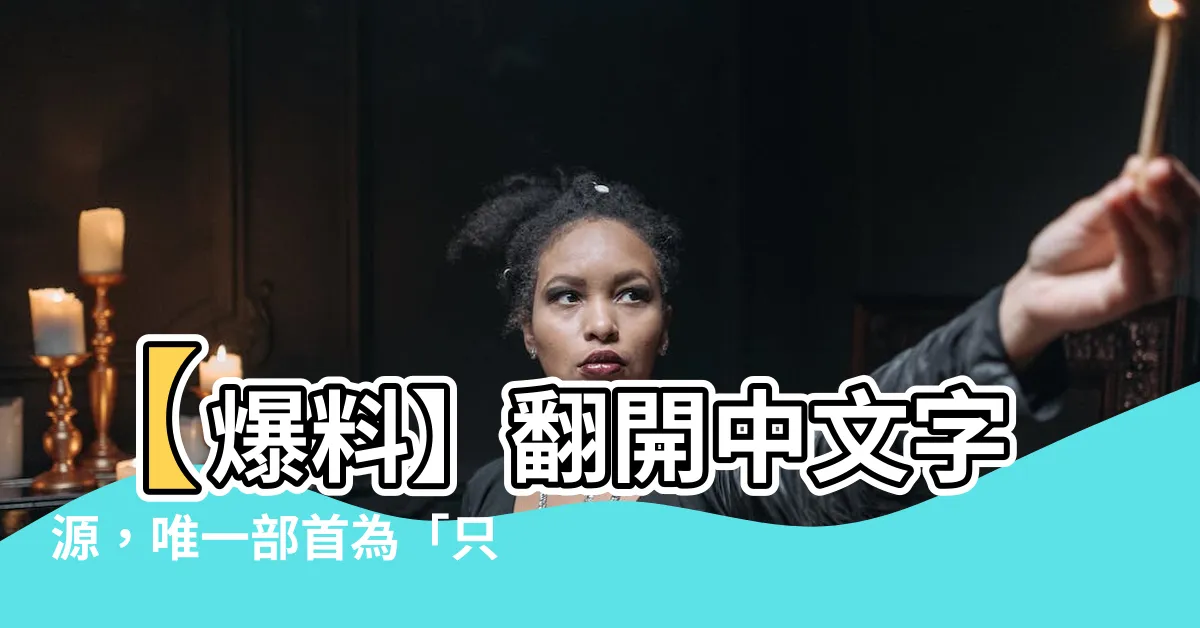 【只的部首】【爆料】翻開中文字源，唯一部首為「只」的驚人秘密曝光！