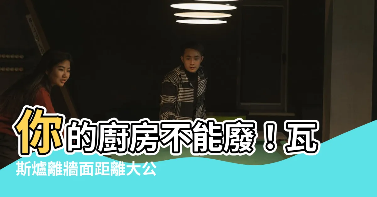【瓦斯爐離牆面距離】你的廚房不能廢！瓦斯爐離牆面距離大公開