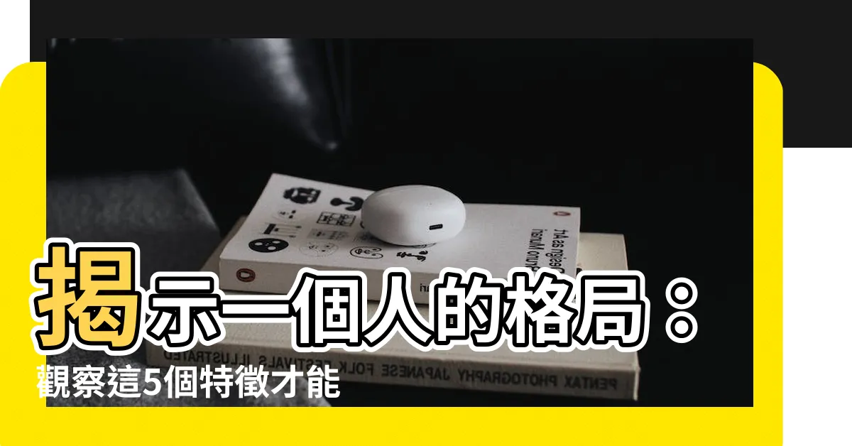 【一個人的格局】揭示一個人的格局：觀察這5個特徵才能看清真相！