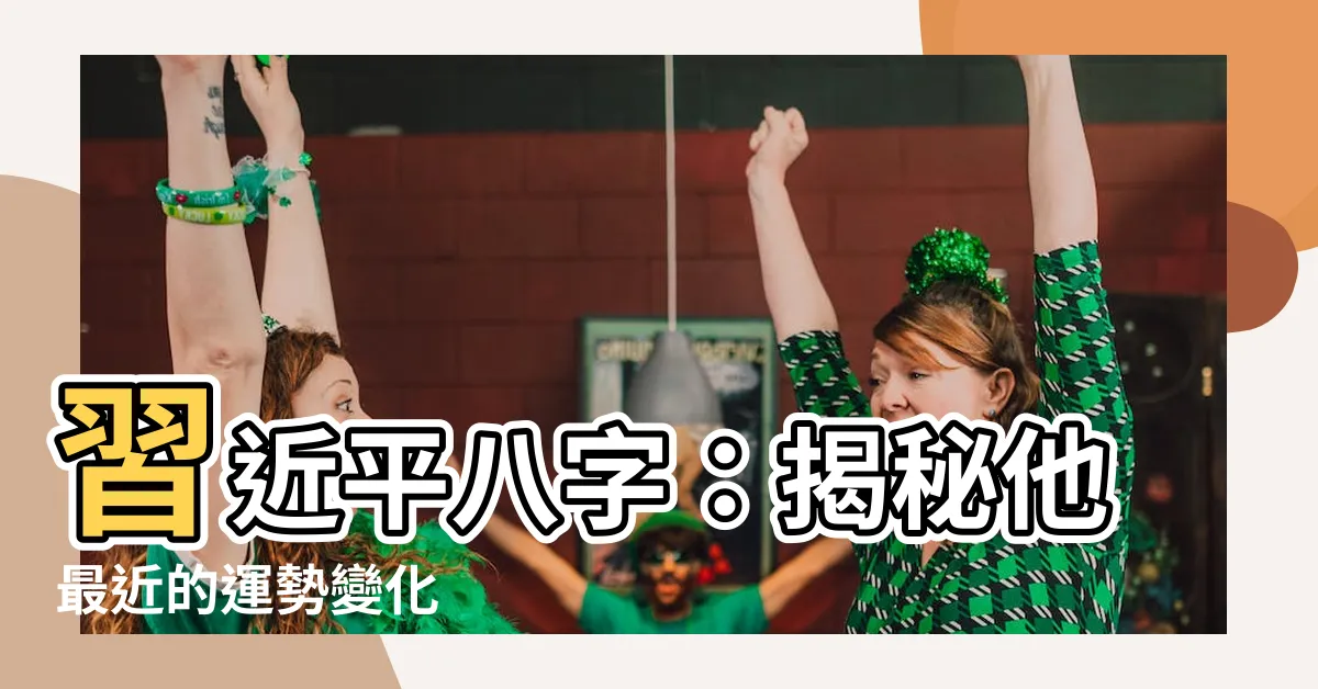 【習近平八字】習近平八字：揭秘他最近的運勢變化