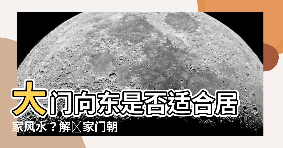 【大門向東好嗎】大門向東是否適合居家風水？解讀家門朝向的秘密！
