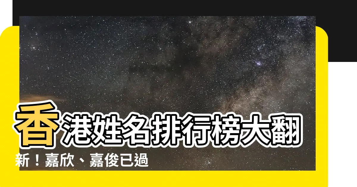 【香港 名字】香港姓名排行榜大翻新！嘉欣、嘉俊已過時，最強王者竟是...