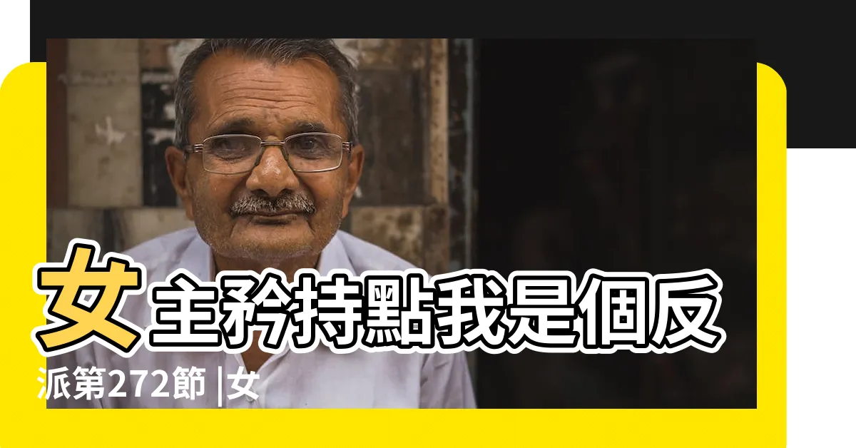 【女主矜持點我是個反派】女主矜持點我是個反派第272節 |女主矜持點我是個反派 |小説在線閲讀 |