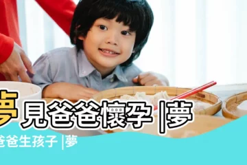 【夢見爸爸生男生女】夢見爸爸懷孕 |夢見爸爸生孩子 |夢見準爸爸老婆生男孩 |