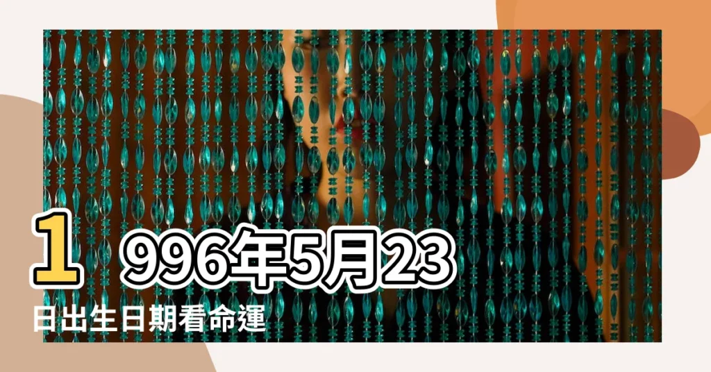 1996年5月23日出生日期看命運 |1996年5月23日出生日期看命運 |1996年5月23日出生時間看命運 |【1996年5月23什麼命運】