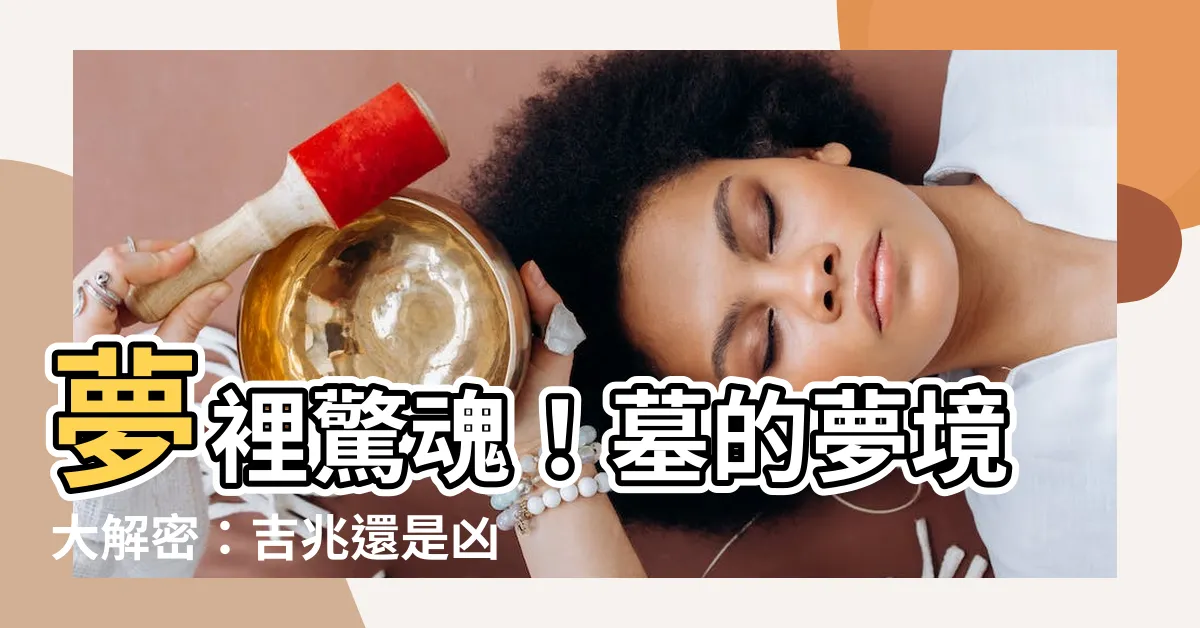 【墓 夢】夢裡驚魂！墓的夢境大解密：吉兆還是凶兆？