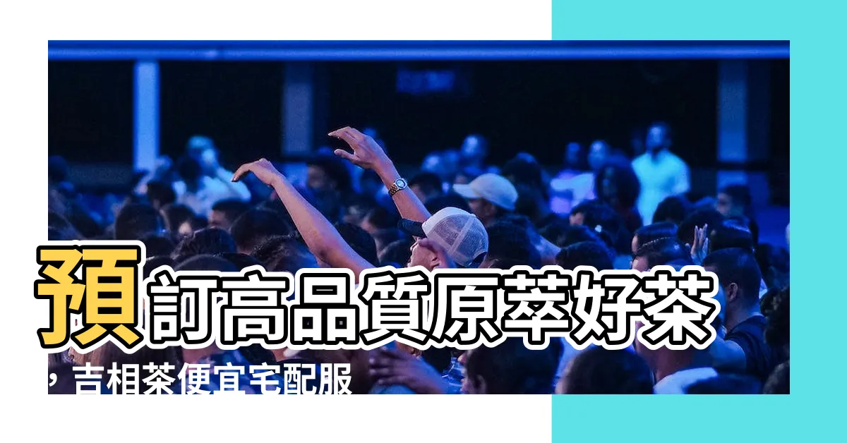 【吉相茶】預訂高品質原萃好茶，吉相茶便宜宅配服務台中