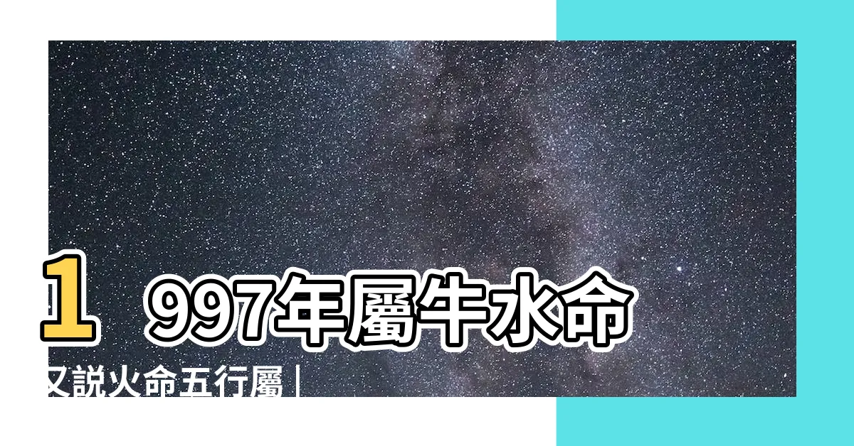 【1997年五行屬什麼】1997年屬牛水命又説火命五行屬 |1997年五行屬什麼 |1997年在五行中屬什麼的 |