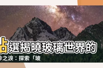 【玻璃之淚】點選揭曉玻璃世界的奇妙之淚：探索「玻璃之淚」與防彈玻璃